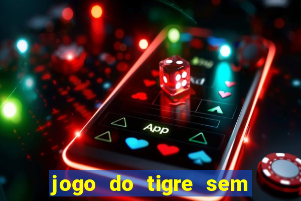 jogo do tigre sem deposito minimo